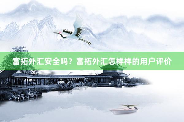 富拓外汇安全吗？富拓外汇怎样样的用户评价